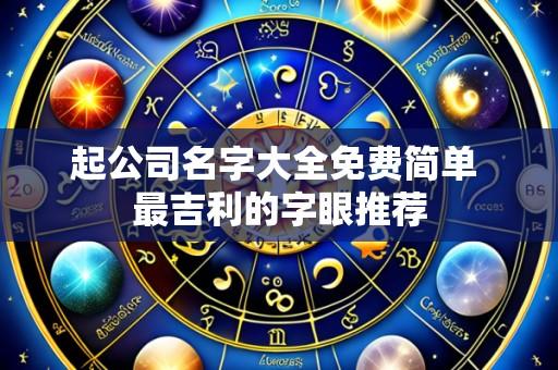 起公司名字大全免费简单 最吉利的字眼推荐