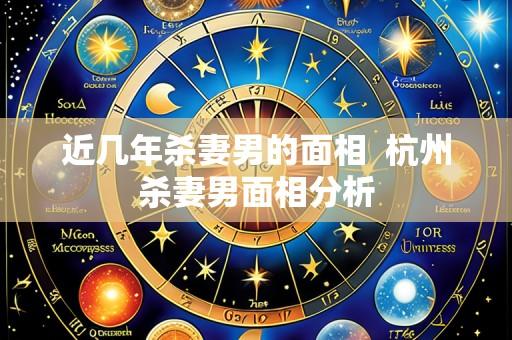近几年杀妻男的面相 杭州杀妻男面相分析