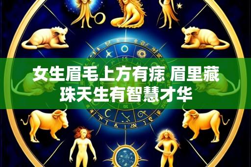 女生眉毛上方有痣 眉里藏珠天生有智慧才华