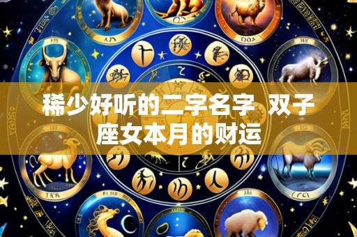 稀少好听的二字名字  双子座女本月的财运