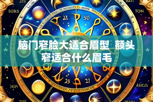 脑门窄脸大适合眉型  额头窄适合什么眉毛