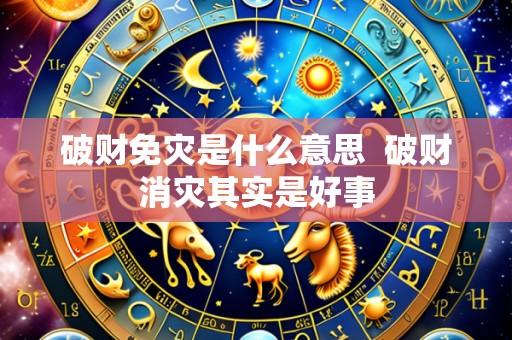 破财免灾是什么意思 破财消灾其实是好事