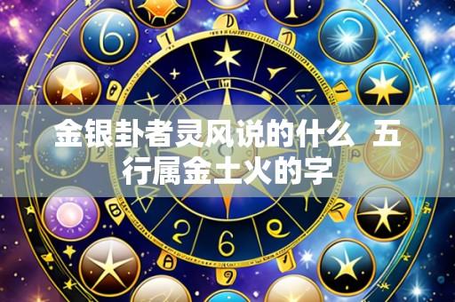 金银卦者灵风说的什么 五行属金土火的字