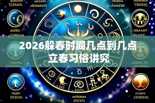 2026躲春时间几点到几点 立春习俗讲究