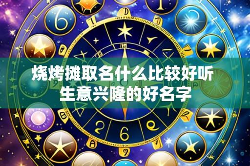 烧烤摊取名什么比较好听 生意兴隆的好名字