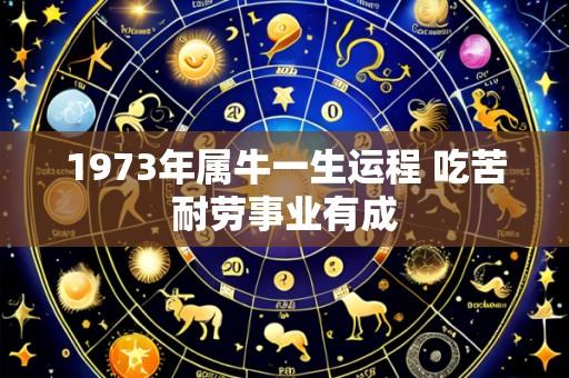 1973年属牛一生运程 吃苦耐劳事业有成