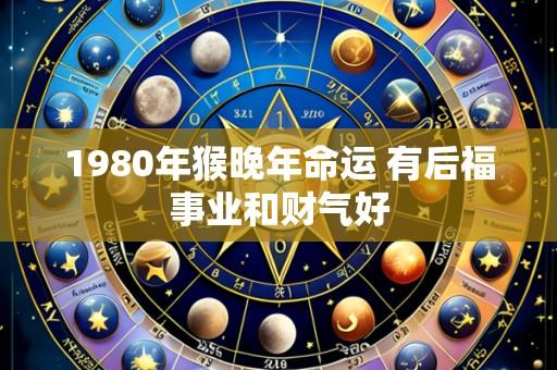 1980年猴晚年命运 有后福事业和财气好