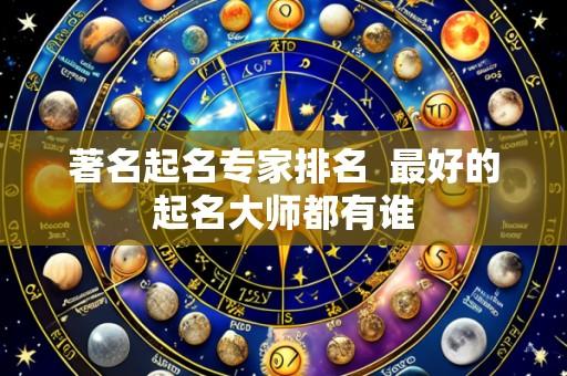 著名起名专家排名 最好的起名大师都有谁