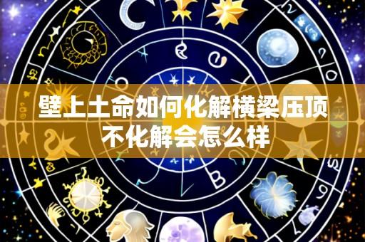 壁上土命如何化解横梁压顶 不化解会怎么样