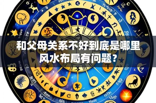 和父母关系不好到底是哪里风水布局有问题?