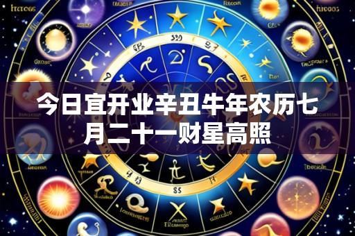 今日宜开业辛丑牛年农历七月二十一财星高照