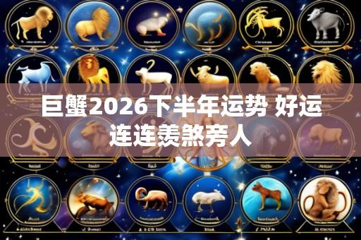 巨蟹2026下半年运势 好运连连羡煞旁人