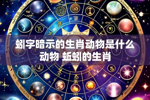 蚓字暗示的生肖动物是什么动物 蚯蚓的生肖