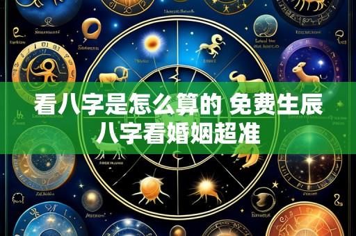 看八字是怎么算的 免费生辰八字看婚姻超准