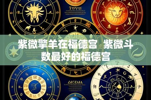 紫微擎羊在福德宫 紫微斗数最好的福德宫