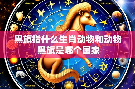 黑旗指什么生肖动物和动物 黑旗是哪个国家