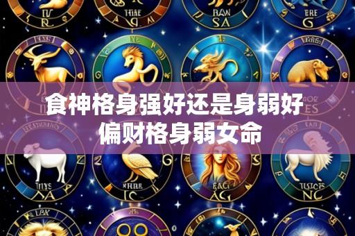 食神格身强好还是身弱好 偏财格身弱女命