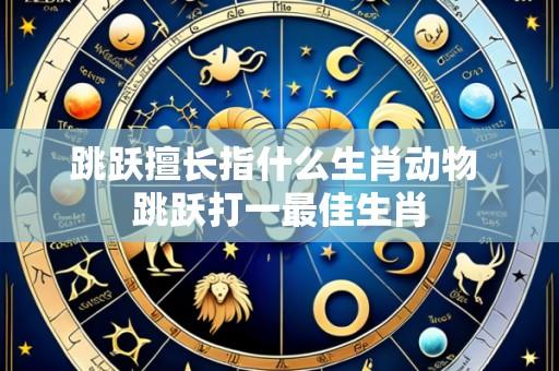 跳跃擅长指什么生肖动物 跳跃打一最佳生肖
