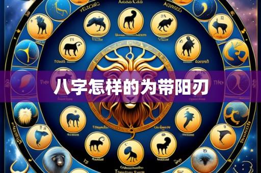 八字怎样的为带阳刃
