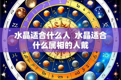 水晶适合什么人 水晶适合什么属相的人戴