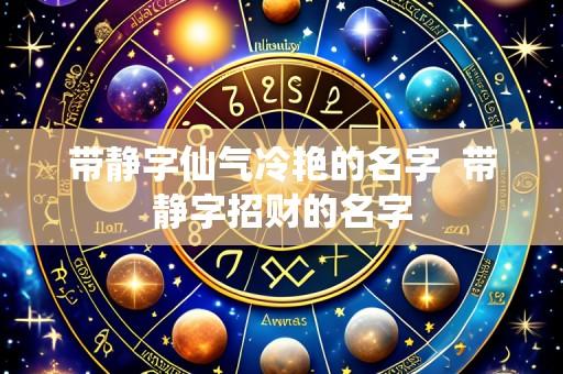 带静字仙气冷艳的名字 带静字招财的名字