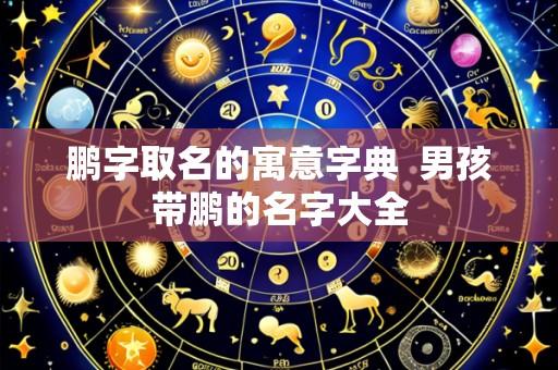 鹏字取名的寓意字典  男孩带鹏的名字大全