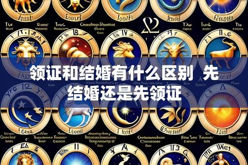 领证和结婚有什么区别 先结婚还是先领证