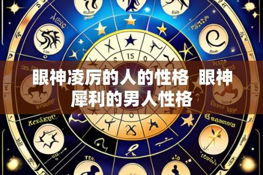 眼神凌厉的人的性格 眼神犀利的男人性格