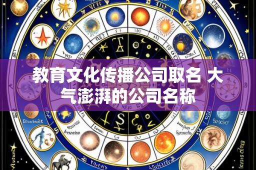 教育文化传播公司取名 大气澎湃的公司名称