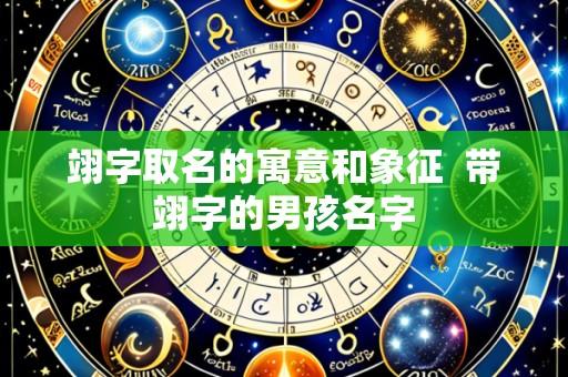 翊字取名的寓意和象征  带翊字的男孩名字