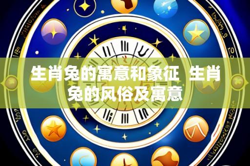 生肖兔的寓意和象征 生肖兔的风俗及寓意