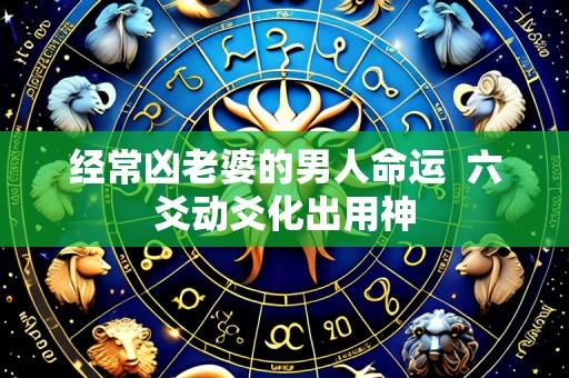 经常凶老婆的男人命运 六爻动爻化出用神