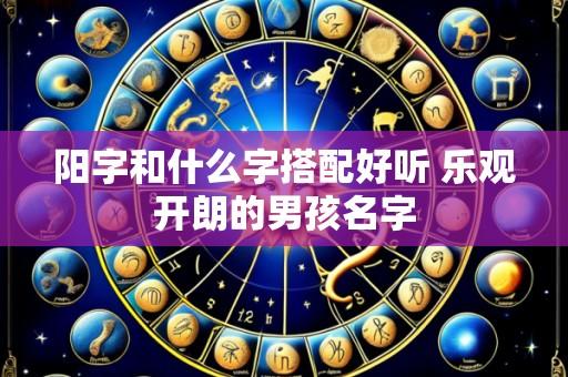 阳字和什么字搭配好听 乐观开朗的男孩名字