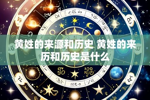 黄姓的来源和历史 黄姓的来历和历史是什么