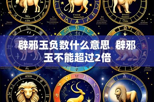 辟邪玉负数什么意思  辟邪玉不能超过2倍