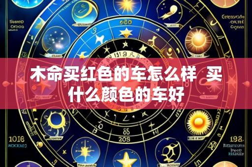 木命买红色的车怎么样 买什么颜色的车好