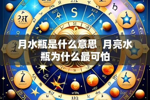 月水瓶是什么意思 月亮水瓶为什么最可怕