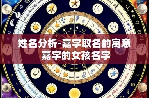 姓名分析-嘉字取名的寓意 嘉字的女孩名字