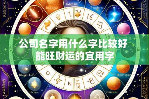 公司名字用什么字比较好 能旺财运的宜用字