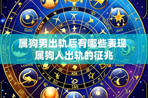 属狗男出轨后有哪些表现 属狗人出轨的征兆