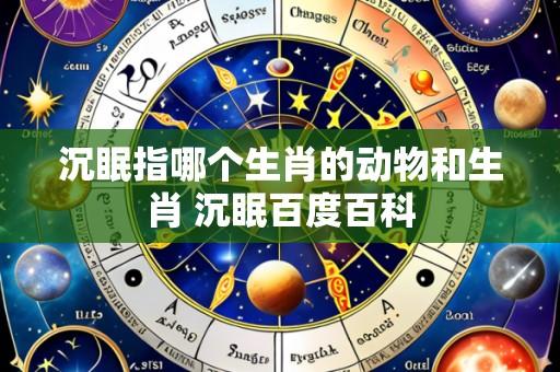 沉眠指哪个生肖的动物和生肖 沉眠百度百科