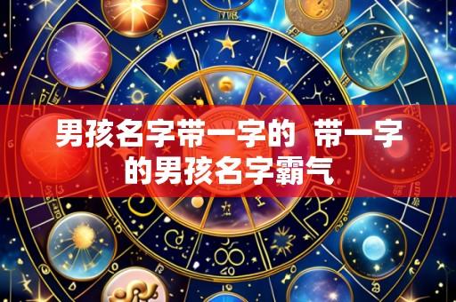 男孩名字带一字的  带一字的男孩名字霸气