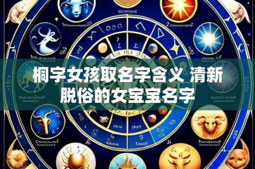桐字女孩取名字含义 清新脱俗的女宝宝名字