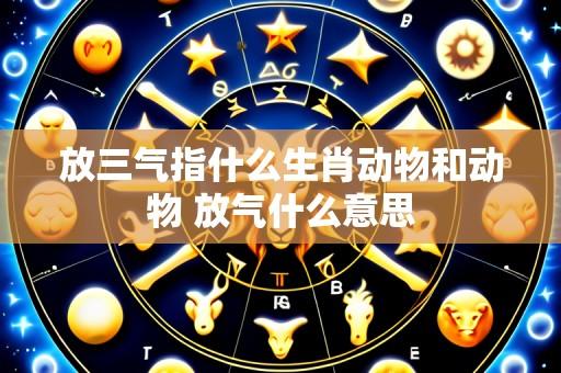 放三气指什么生肖动物和动物 放气什么意思