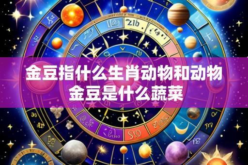 金豆指什么生肖动物和动物 金豆是什么蔬菜