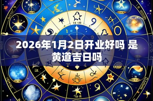 2026年1月2日开业好吗 是黄道吉日吗