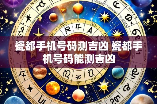 瓷都手机号码测吉凶 瓷都手机号码能测吉凶