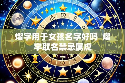 熠字用于女孩名字好吗  熠字取名禁忌属虎