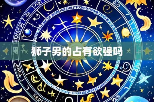 狮子男的占有欲强吗