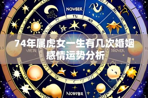 74年属虎女一生有几次婚姻 感情运势分析